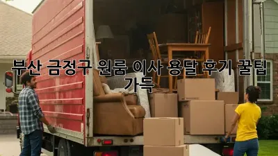 부산 금정구 원룸 이사 용달 후기: 꿀팁 가득!