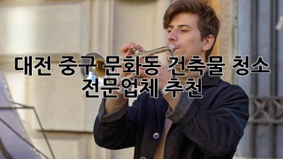 대전 중구 문화동 건축물 청소 전문업체 추천