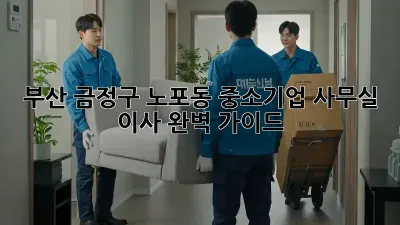 부산 금정구 노포동 중소기업 사무실 이사, 완벽 가이드!