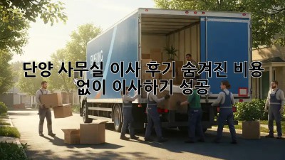 단양 사무실 이사 후기: 숨겨진 비용 없이 이사하기 성공! 💯